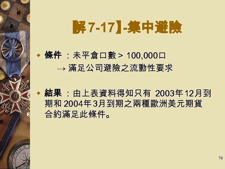 【 7 -17】 解 -集中避險 w 條件 ：未平倉口數＞ 100, 000口 　 → 滿足公司避險之流動性要求 w