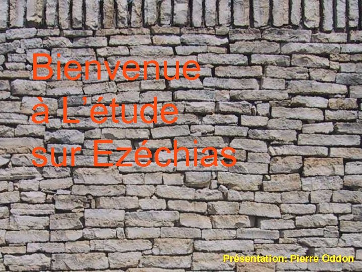 Bienvenue à L’étude sur Ezéchias Présentation: Pierre Oddon 