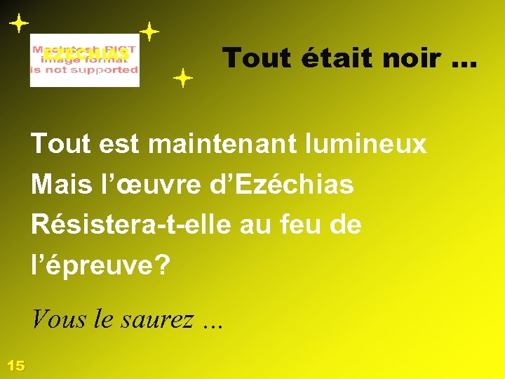 EZECHIAS 2 L’OEUVRE Tout était noir … Tout est maintenant lumineux Mais l’œuvre d’Ezéchias