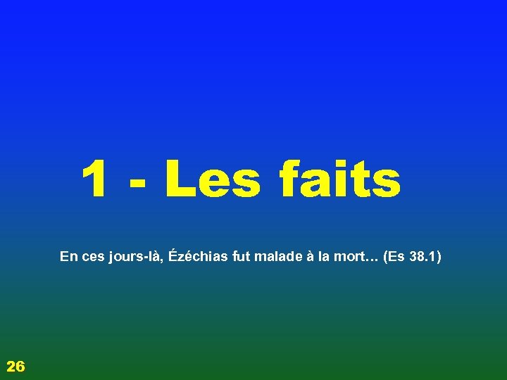 1 - Les faits En ces jours-là, Ézéchias fut malade à la mort… (Es