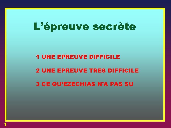 L’épreuve secrète 1 UNE EPREUVE DIFFICILE 2 UNE EPREUVE TRES DIFFICILE 3 CE QU’EZECHIAS