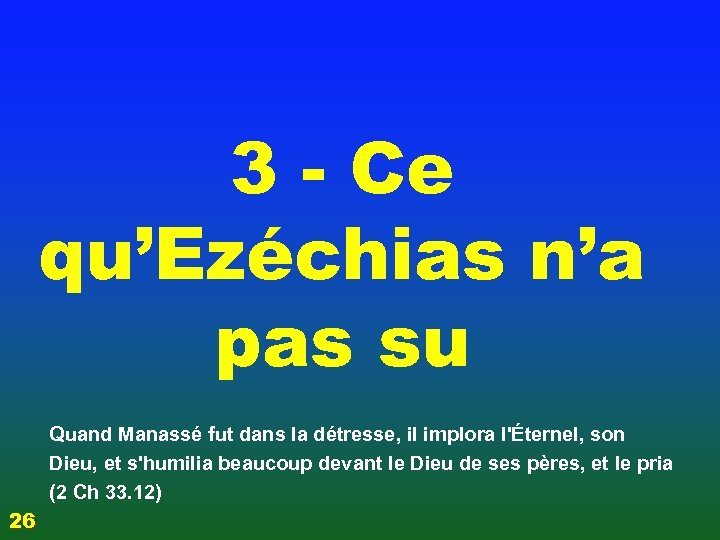 3 - Ce qu’Ezéchias n’a pas su Quand Manassé fut dans la détresse, il