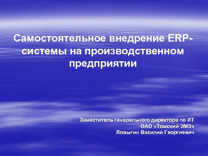Самостоятельное внедрение ERPсистемы на производственном предприятии Заместитель генерального директора по ИТ ОАО «Томский ЭМЗ»