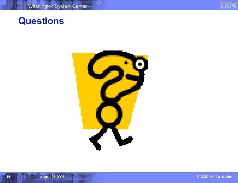 Washington System Center Questions 14 August 25, 2005 © 2005 IBM Corporation 