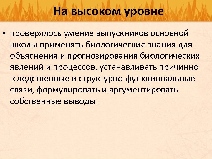 На высоком уровне • проверялось умение выпускников основной школы применять биологические знания для объяснения