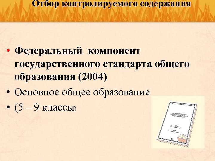 Отбор контролируемого содержания • Федеральный компонент государственного стандарта общего образования (2004) • Основное общее