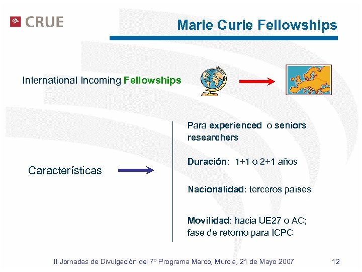 Marie Curie Fellowships International Incoming Fellowships Para experienced o seniors researchers Características Duración: 1+1
