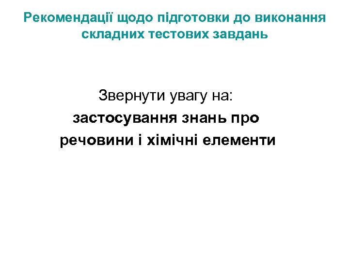 Рекомендації щодо підготовки до виконання складних тестових завдань Звернути увагу на: застосування знань про