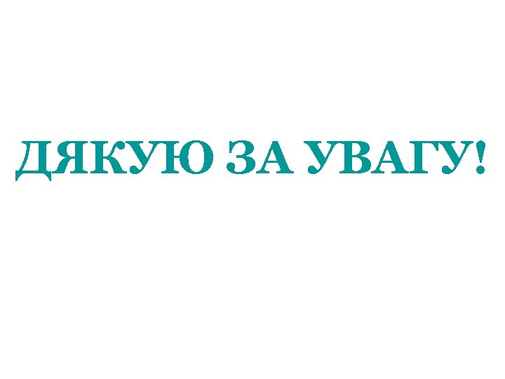 ДЯКУЮ ЗА УВАГУ! 
