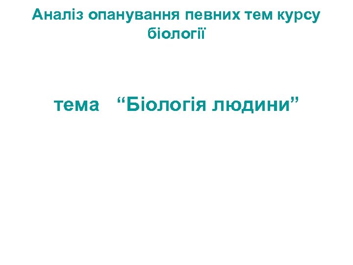 Аналіз опанування певних тем курсу біології тема “Біологія людини” 