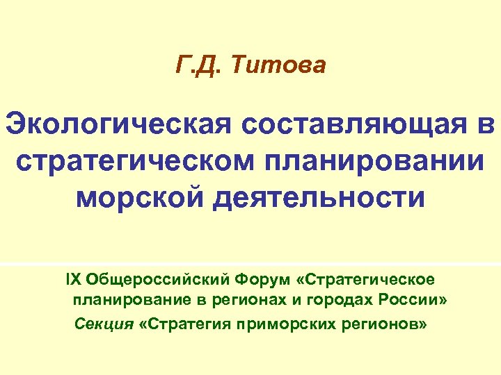 Г. Д. Титова Экологическая составляющая в стратегическом планировании морской деятельности IX Общероссийский Форум «Стратегическое