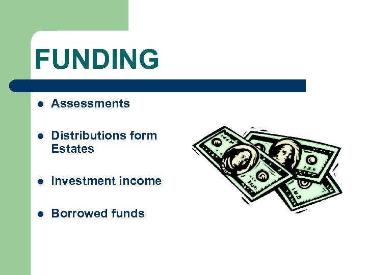 FUNDING l Assessments l Distributions form Estates l Investment income l Borrowed funds 