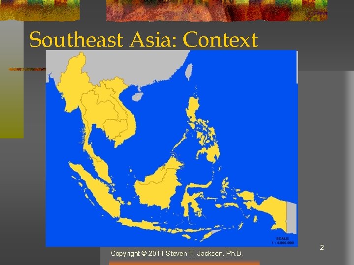 Southeast Asia: Context Copyright © 2011 Steven F. Jackson, Ph. D. 2 