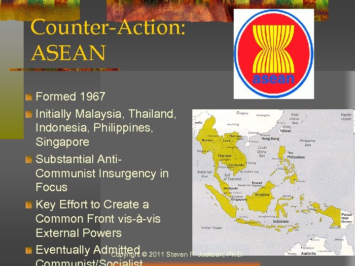Counter-Action: ASEAN Formed 1967 Initially Malaysia, Thailand, Indonesia, Philippines, Singapore Substantial Anti. Communist Insurgency