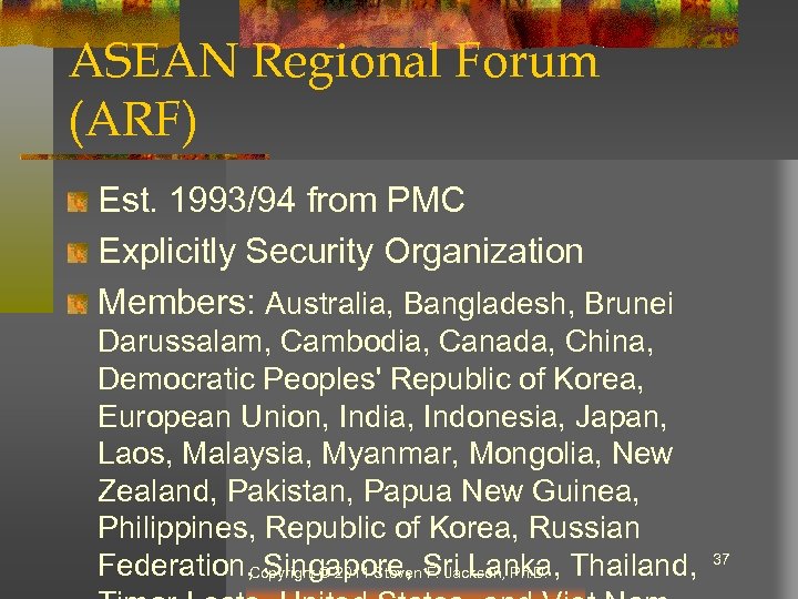 ASEAN Regional Forum (ARF) Est. 1993/94 from PMC Explicitly Security Organization Members: Australia, Bangladesh,