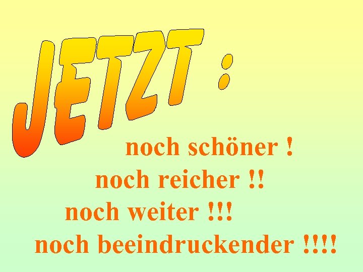 noch schöner ! noch reicher !! noch weiter !!! noch beeindruckender !!!! 