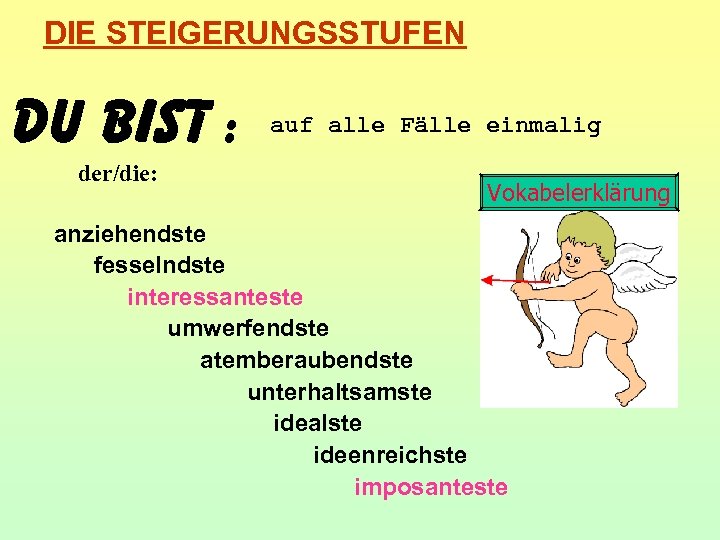 DIE STEIGERUNGSSTUFEN Du bist : der/die: auf alle Fälle einmalig Vokabelerklärung anziehendste fesselndste interessanteste