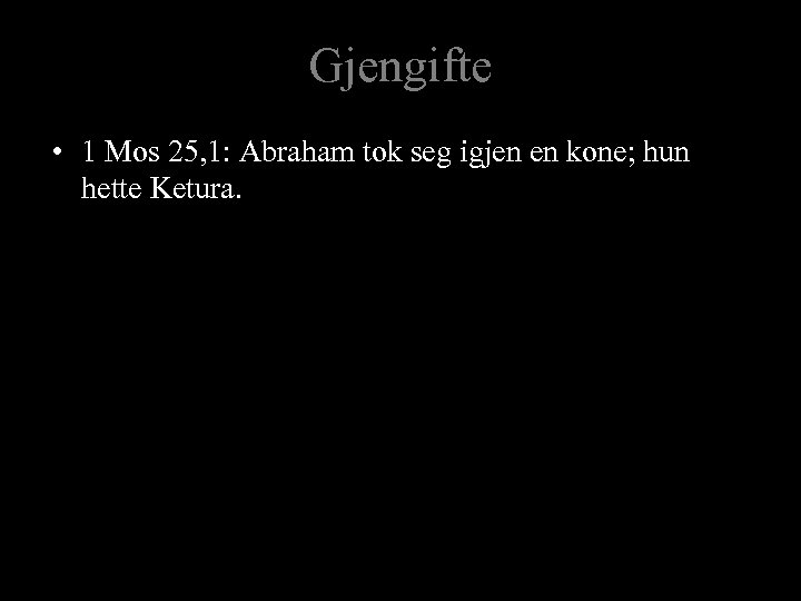 Gjengifte • 1 Mos 25, 1: Abraham tok seg igjen en kone; hun hette
