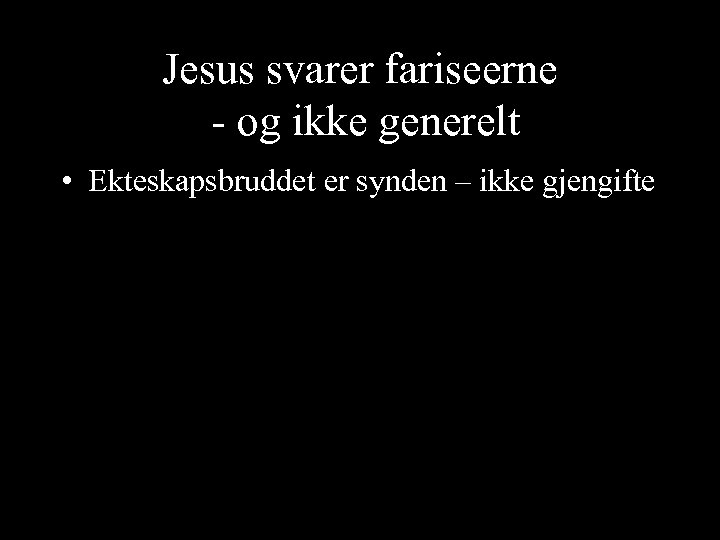 Jesus svarer fariseerne - og ikke generelt • Ekteskapsbruddet er synden – ikke gjengifte