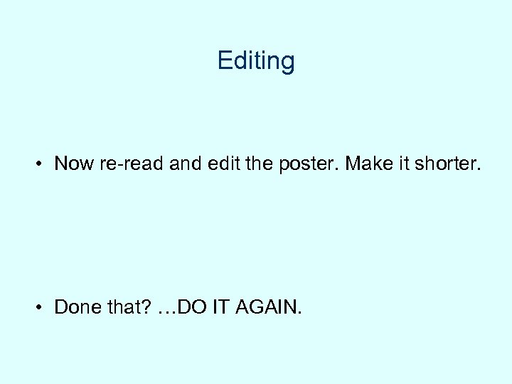Editing • Now re-read and edit the poster. Make it shorter. • Done that?
