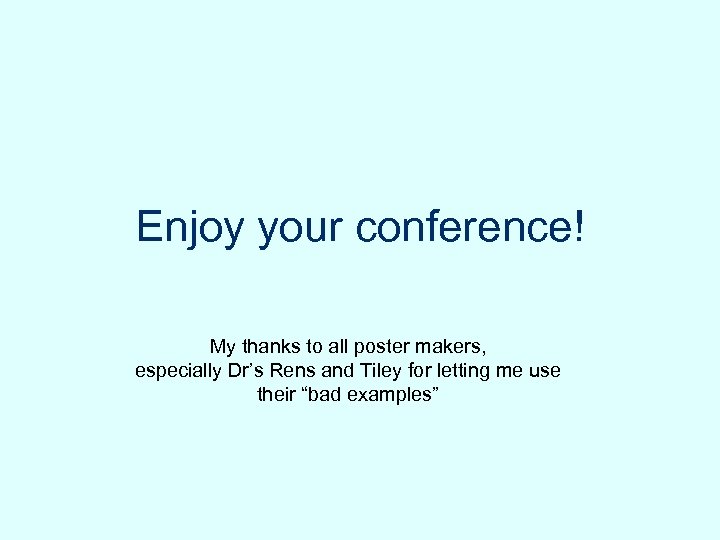 Enjoy your conference! My thanks to all poster makers, especially Dr’s Rens and Tiley
