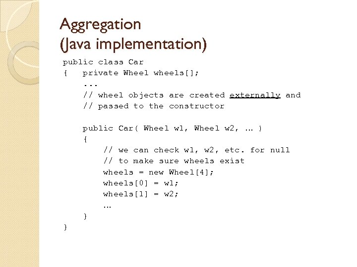 Aggregation (Java implementation) public class Car { private Wheel wheels[]; . . . //