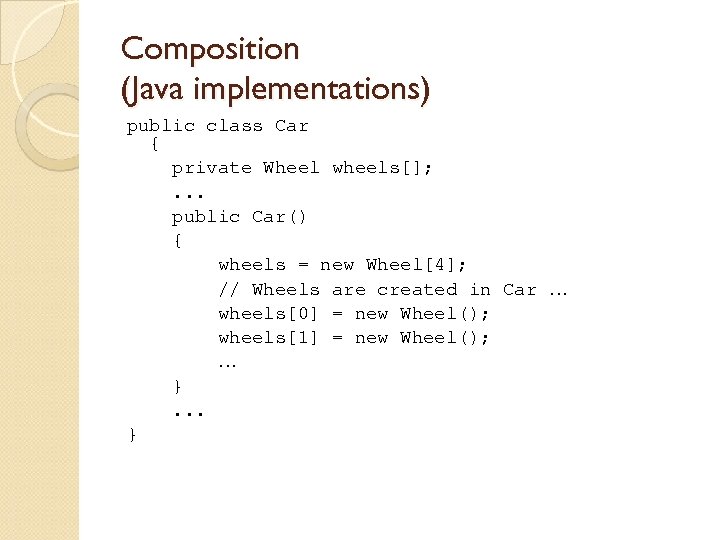 Composition (Java implementations) public class Car { private Wheel wheels[]; . . . public