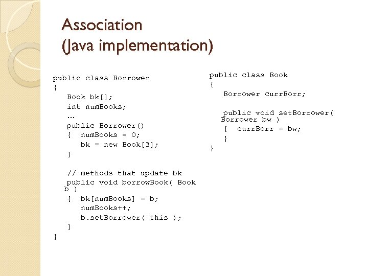 Association (Java implementation) public class Borrower { Book bk[]; int num. Books; … public