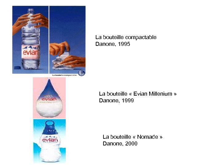 La bouteille compactable Danone, 1995 La bouteille « Evian Millenium » Danone, 1999 La