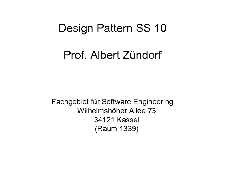 Design Pattern SS 10 Prof. Albert Zündorf Fachgebiet für Software Engineering Wilhelmshöher Allee 73