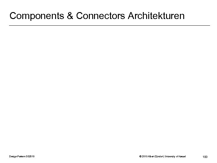 Components & Connectors Architekturen Design Pattern SS 2010 © 2010 Albert Zündorf, University of