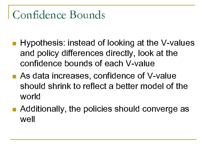 Confidence Bounds n n n Hypothesis: instead of looking at the V-values and policy