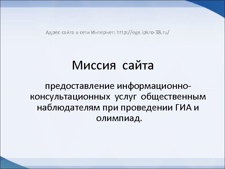 Адрес сайта в сети Интернет: http: //ege. ipkro-38. ru/ Миссия сайта предоставление информационноконсультационных услуг