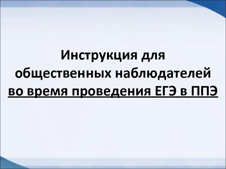Инструкция для общественных наблюдателей во время проведения ЕГЭ в ППЭ 