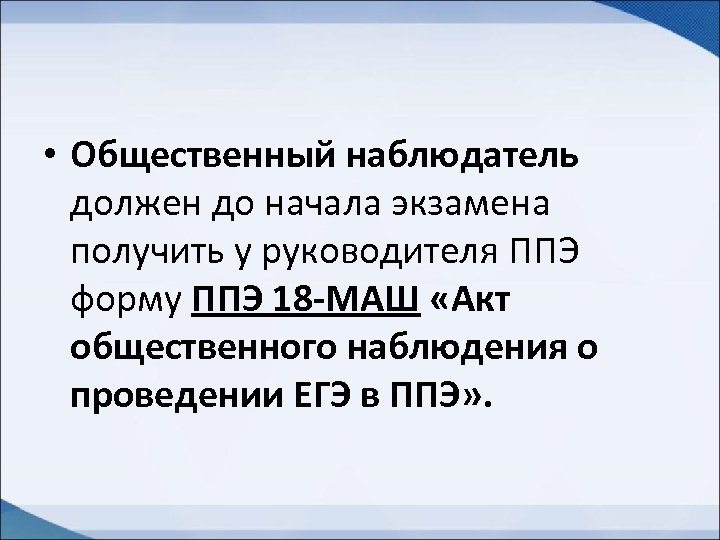  • Общественный наблюдатель должен до начала экзамена получить у руководителя ППЭ форму ППЭ
