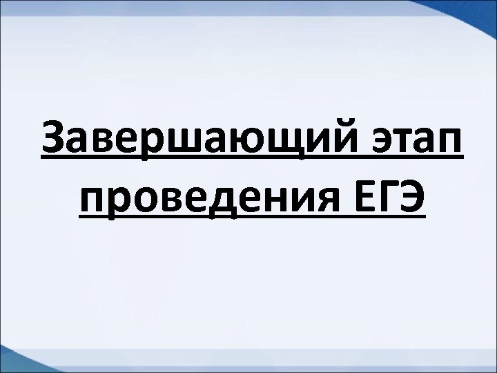 Завершающий этап проведения ЕГЭ 