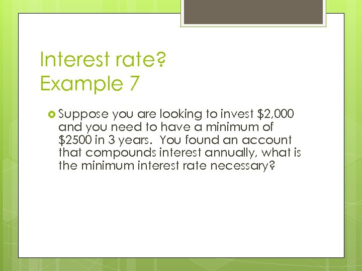 Interest rate? Example 7 Suppose you are looking to invest $2, 000 and you