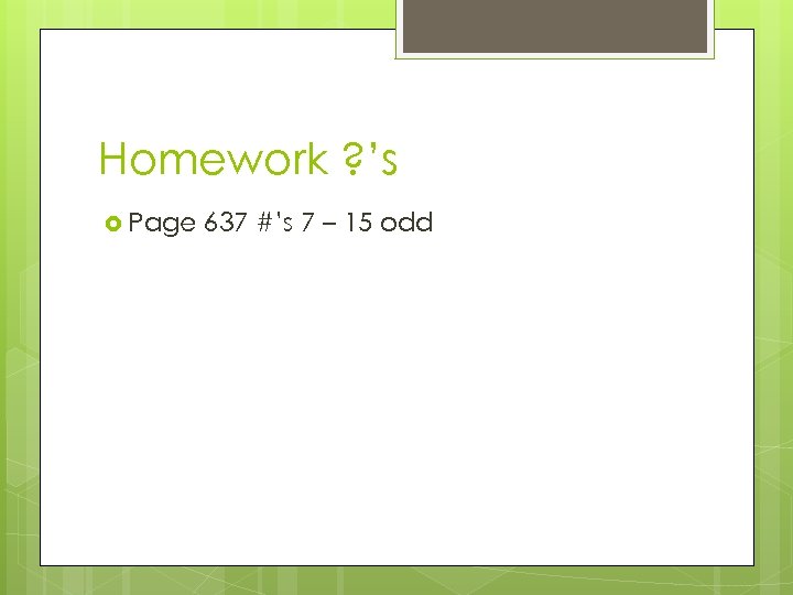 Homework ? ’s Page 637 #’s 7 – 15 odd 