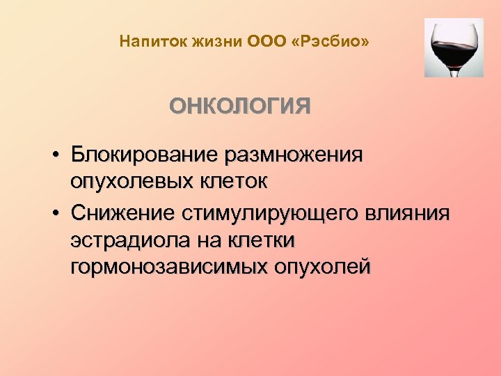 Напиток жизни ООО «Рэсбио» ОНКОЛОГИЯ • Блокирование размножения опухолевых клеток • Снижение стимулирующего влияния