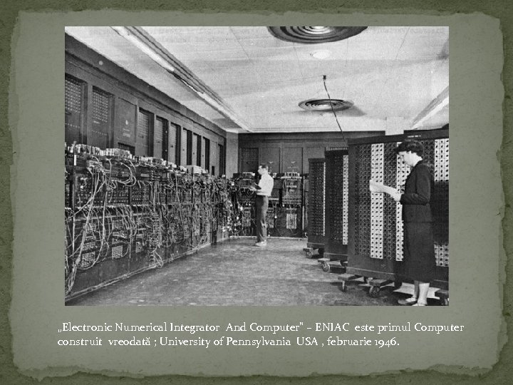 „Electronic Numerical Integrator And Computer” – ENIAC este primul Computer construit vreodată ; University