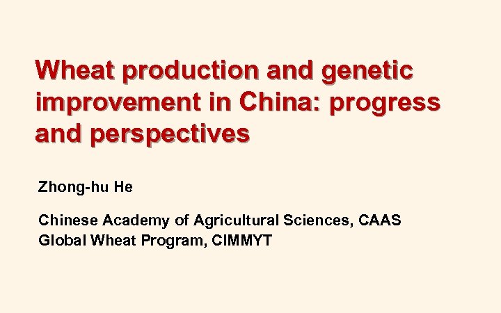 Wheat production and genetic improvement in China: progress and perspectives Zhong-hu He Chinese Academy