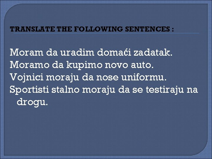 TRANSLATE THE FOLLOWING SENTENCES : Moram da uradim domaći zadatak. Moramo da kupimo novo