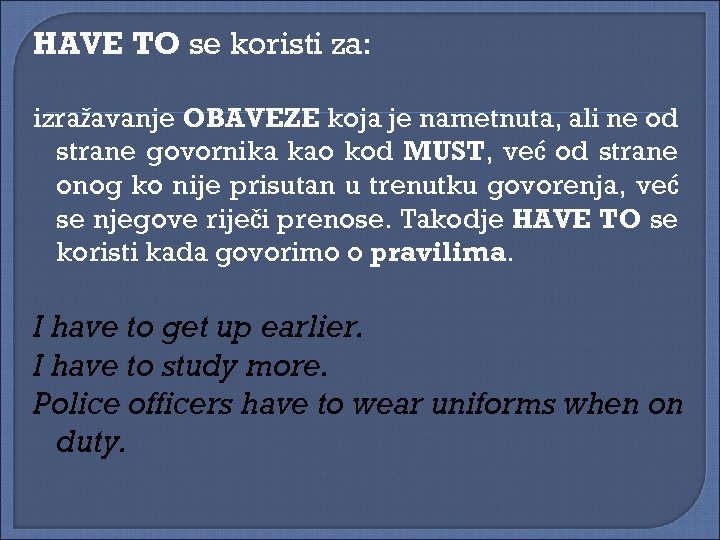 HAVE TO se koristi za: izražavanje OBAVEZE koja je nametnuta, ali ne od strane
