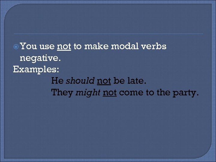  You use not to make modal verbs negative. Examples: He should not be