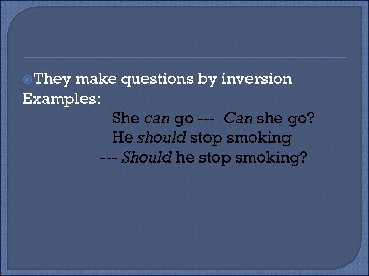  They make questions by inversion Examples: She can go --- Can she go?