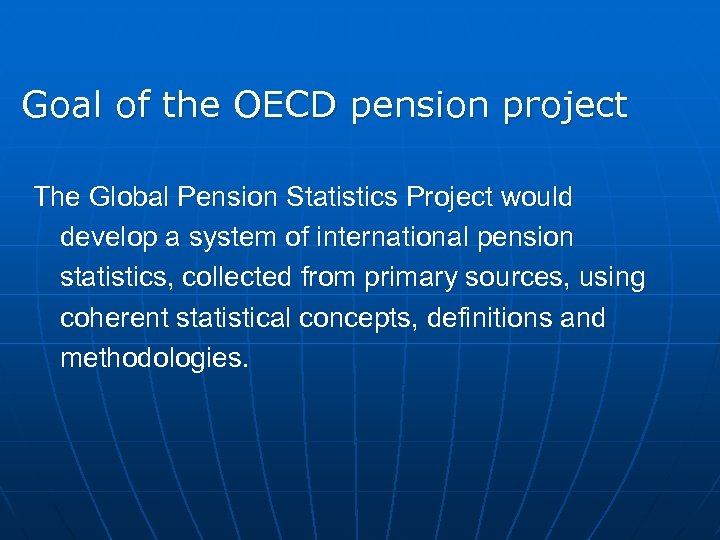 Goal of the OECD pension project The Global Pension Statistics Project would develop a