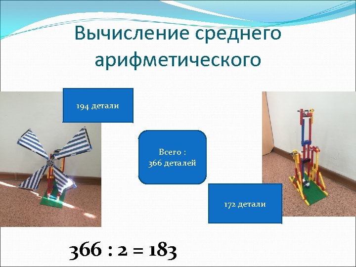 Вычисление среднего арифметического 194 детали Всего : 366 деталей 172 детали 366 : 2