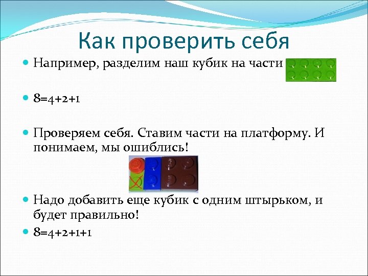 Как проверить себя Например, разделим наш кубик на части 8=4+2+1 Проверяем себя. Ставим части