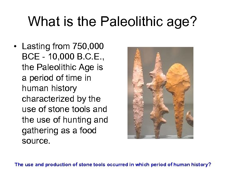What is the Paleolithic age? • Lasting from 750, 000 BCE - 10, 000