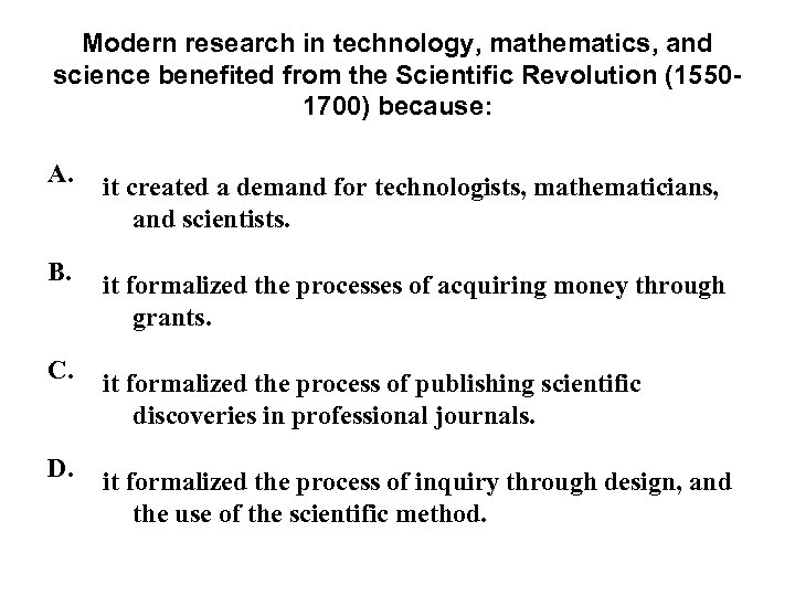 Modern research in technology, mathematics, and science benefited from the Scientific Revolution (15501700) because: